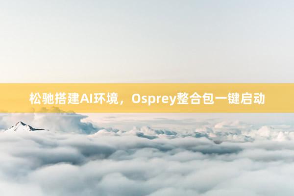 松驰搭建AI环境，Osprey整合包一键启动