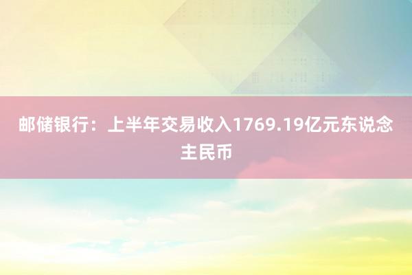 邮储银行：上半年交易收入1769.19亿元东说念主民币