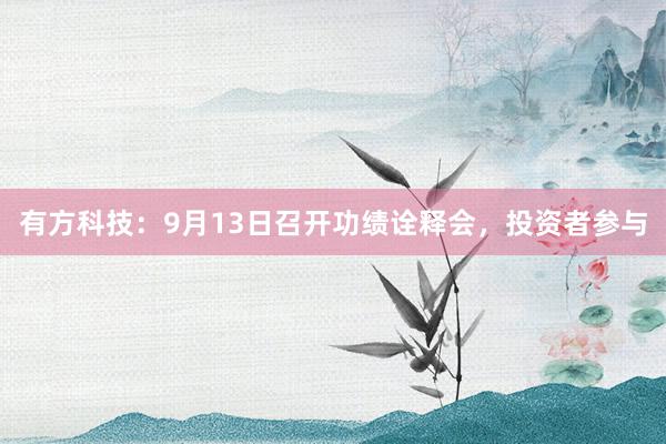 有方科技：9月13日召开功绩诠释会，投资者参与