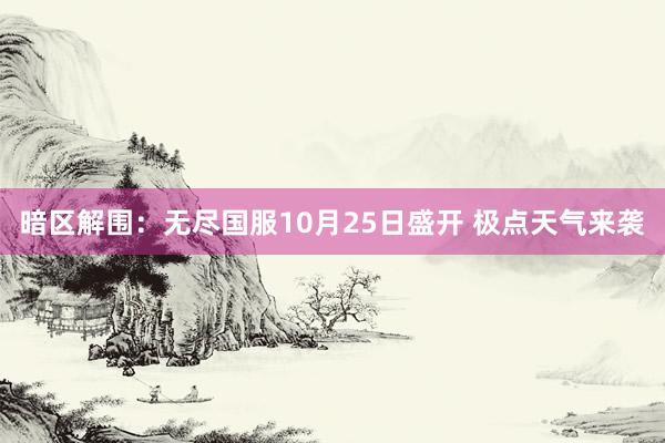 暗区解围：无尽国服10月25日盛开 极点天气来袭