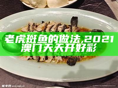 老虎斑鱼的做法, 2021澳门天天开好彩