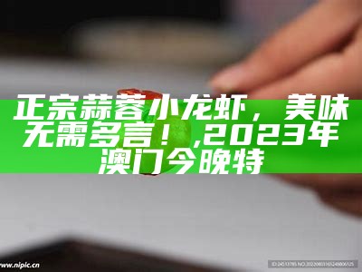 正宗蒜蓉小龙虾，美味无需多言！, 2023年澳门今晚特