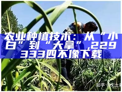 农业种植技术：从“小白”到“大拿”, 229333四不像下载