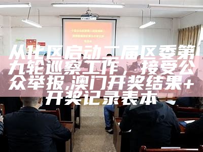 从化区启动二届区委第九轮巡察工作，接受公众举报, 澳门开奖结果+开奖记录表本