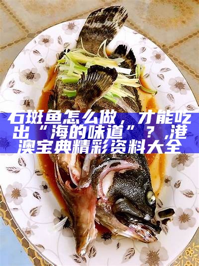 清蒸石斑鱼：海鲜也能“躺着”吃, 新澳门资料大全正版资料