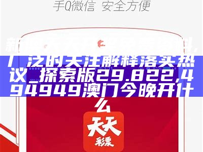 新澳天天开奖免费资料,广泛的关注解释落实热议_探索版29.822, 494949澳门今晚开什么