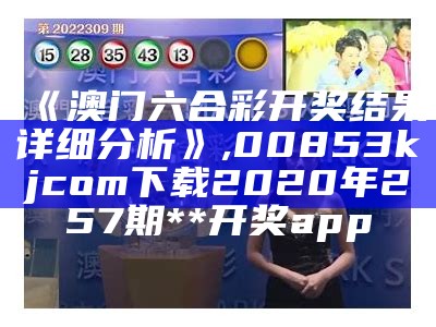 《澳门六合彩开奖结果详细分析》, 00853kjcom下载2020年257期**开奖app