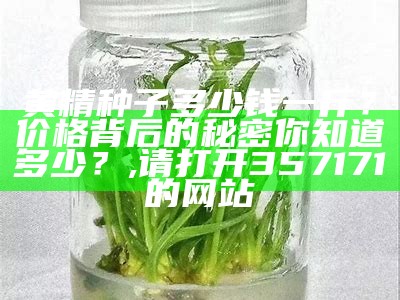 黄精种子多少钱一斤？价格背后的秘密你知道多少？, 请打开357171的网站