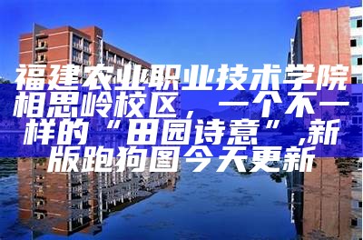 福建农业职业技术学院相思岭校区，一个不一样的“田园诗意”, 新版跑狗图今天更新