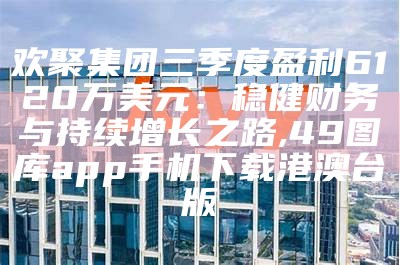 欢聚集团三季度盈利6120万美元：稳健财务与持续增长之路, 49图库app手机下载港澳台版