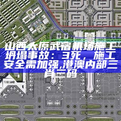 山西太原武宿机场施工坍塌事故：3死，施工安全需加强, 港澳内部三肖三码