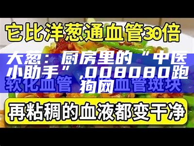 大葱：厨房里的“中医小助手”, 008080跑狗网