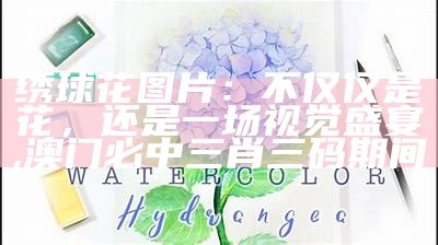 绣球花一年开几次花, 香港资料大全正版资料图片