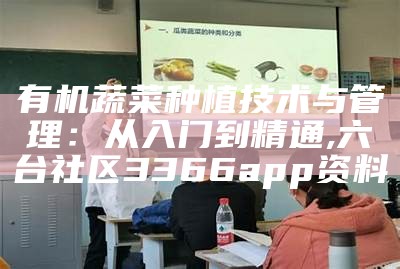 有机蔬菜种植技术与管理：从入门到精通, 六台社区3366app资料