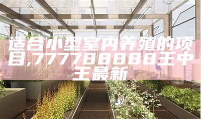 适合小型室内养殖的项目, 777788888王中王最新