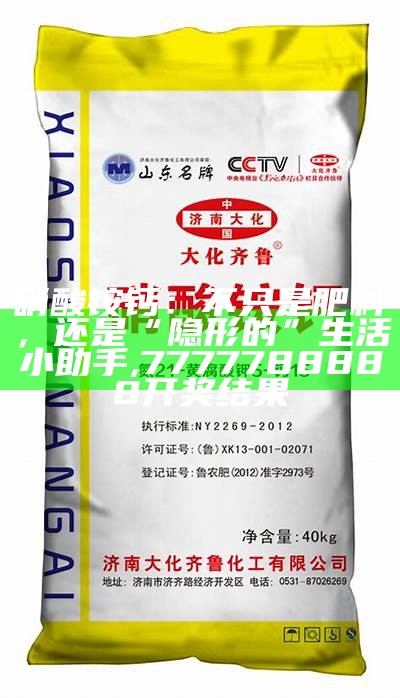 硝酸铵钙：不只是肥料，还是“隐形的”生活小助手, 7777788888开奖结果