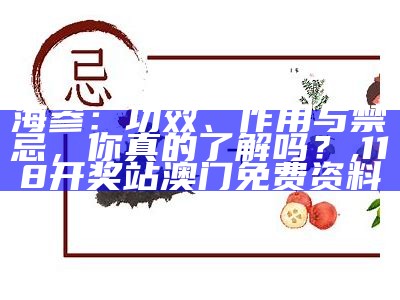 海参：功效、作用与禁忌，你真的了解吗？, 118开奖站澳门免费资料