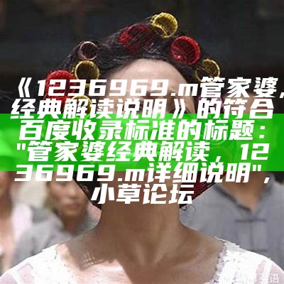 《1236969.m管家婆,经典解读说明》的符合百度收录标准的标题：

"管家婆经典解读，1236969.m详细说明", 小草论坛