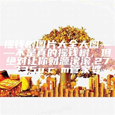 摇钱树图片大全大图——不是真的摇钱树，但绝对让你财源滚滚, 27735u.cσm管家婆