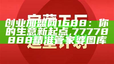 创业加盟网1688：你的生意新起点, 77778888精准管家婆图库