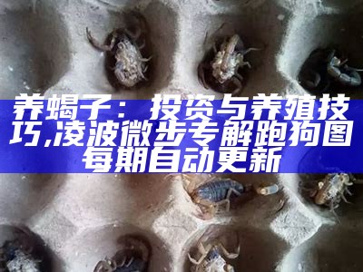 养蝎子：投资与养殖技巧, 凌波微步专解跑狗图每期自动更新