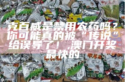 克百威是禁用农药吗？你可能真的被“传说”给误导了！, 澳门开奖最快的