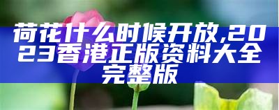 荷花什么时候开放, 2023香港正版资料大全完整版