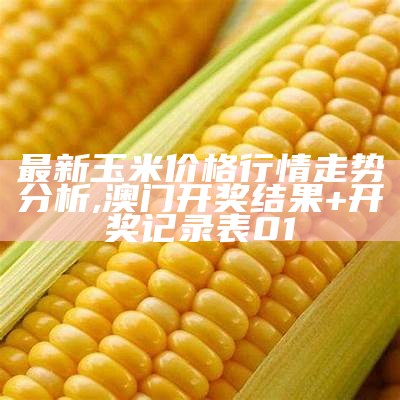 最新玉米价格行情走势分析, 澳门开奖结果+开奖记录表01