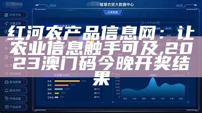 红河农产品信息网：让农业信息触手可及, 2023澳门码今晚开奖结果