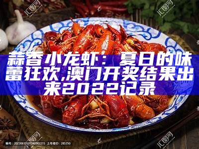 蒜香小龙虾，夏日味蕾的狂欢, 兴发老虎亚洲第一登录平台