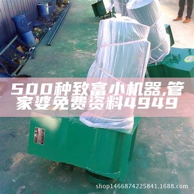 500种致富小机器, 管家婆免费资料4949