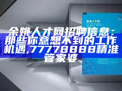 余姚人才网招聘信息：那些你意想不到的工作机遇, 77778888精准管家婆