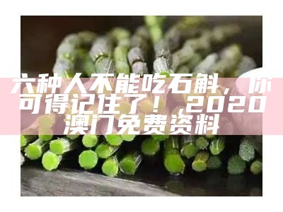 六种人不能吃石斛，你可得记住了！, 2020澳门免费资料