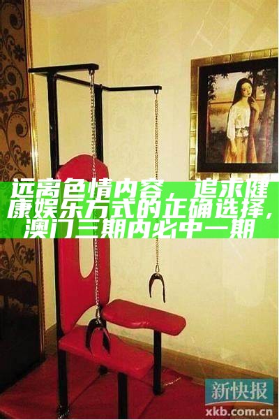 远离色情内容，追求健康娱乐方式的正确选择, 澳门三期内必中一期