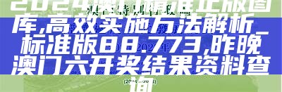 2024澳门精准正版图库,高效实施方法解析_标准版88.773, 昨晚澳门六开奖结果资料查询