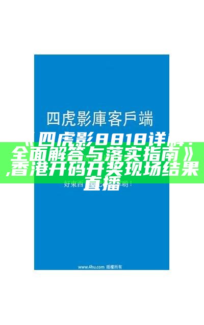 《四虎影8818详解：全面解答与落实指南》, 香港开码开奖现场结果直播