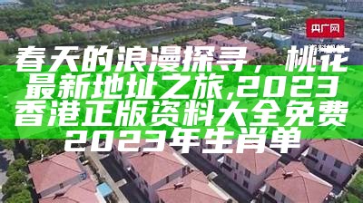 春天的浪漫探寻，桃花最新地址之旅, 2023香港正版资料大全免费2023年生肖单