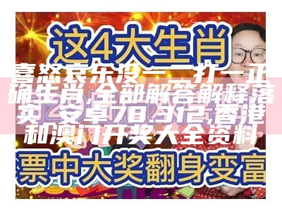 喜怒哀乐没一二打一正确生肖,全部解答解释落实_安卓78.312, 香港和澳门开奖大全资料