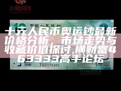 十元人民币奥运钞最新价格分析，市场走势与收藏价值探讨, 横财富463333高手论坛