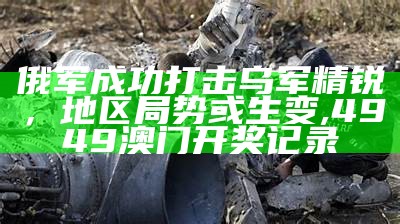 俄军成功打击乌军精锐，地区局势或生变, 4949澳门开奖记录