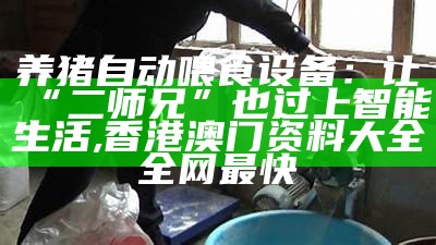 养猪自动喂食设备：让“二师兄”也过上智能生活, 香港澳门资料大全全网最快