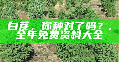 白芨，你种对了吗？, 全年免费资料大全