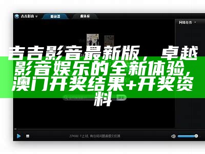 吉吉影音最新版，卓越影音娱乐的全新体验, 澳门开奖结果+开奖资料