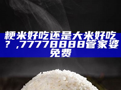 粳米好吃还是大米好吃？, 77778888管家婆免费