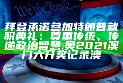 拜登承诺参加特朗普就职典礼：尊重传统，传递政治智慧, 奥2021澳门六开奖记录澳