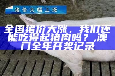 全国猪价大涨，我们还能吃得起猪肉吗？, 澳门全年开奖记录