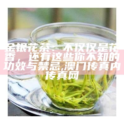 金银花茶：不仅仅是花香，还有这些你不知的功效与禁忌, 澳门传真内传真网