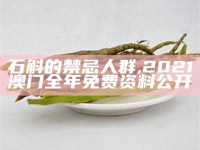 石斛的禁忌人群, 2021澳门全年免费资料公开