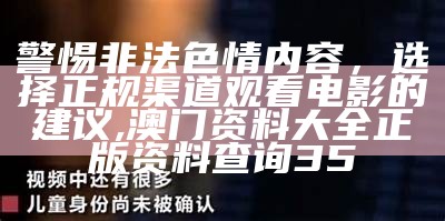 警惕非法色情内容，选择正规渠道观看电影的建议, 澳门资料大全 正版资料查询35