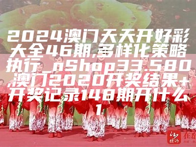 2024澳门天天开好彩大全46期,多样化策略执行_nShop33.580, 8769澳门天彩下载